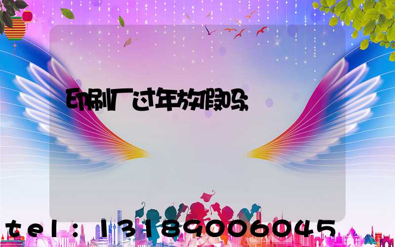 印刷厂过年放假吗