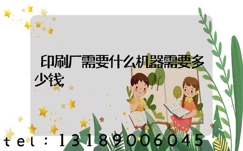 印刷厂需要什么机器需要多少钱
