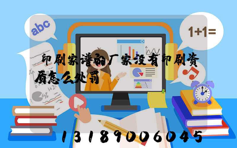 印刷家谱的厂家没有印刷资质怎么处罚