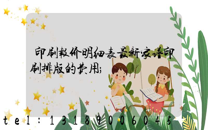 印刷报价明细表最新家谱印刷排版的费用
