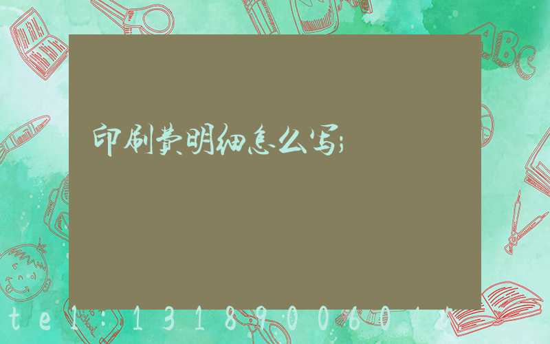 印刷费明细怎么写