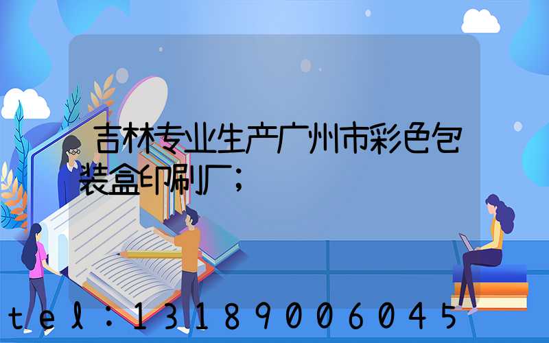 吉林专业生产广州市彩色包装盒印刷厂