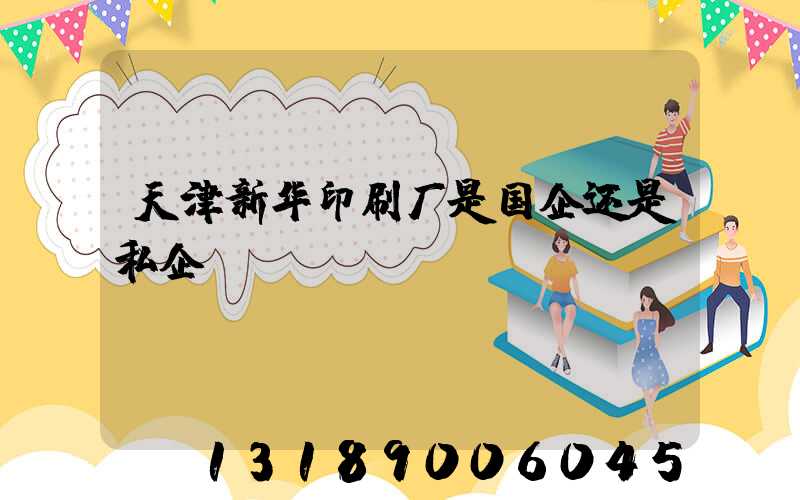 天津新华印刷厂是国企还是私企