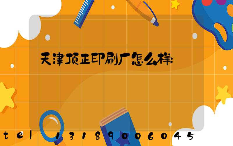 天津顶正印刷厂怎么样