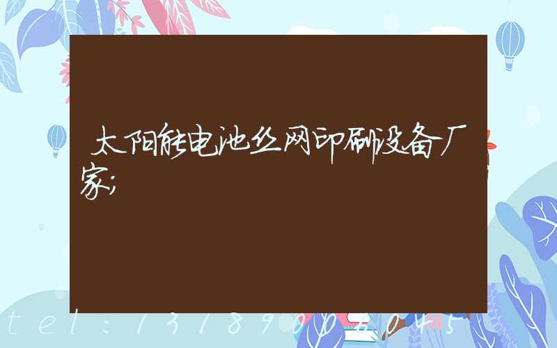 太阳能电池丝网印刷设备厂家