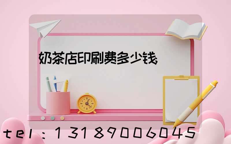 奶茶店印刷费多少钱