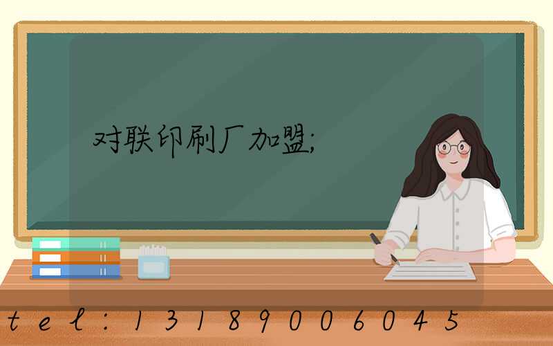 对联印刷厂加盟