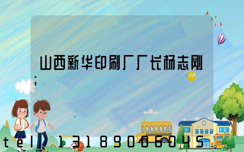 山西新华印刷厂厂长杨志刚