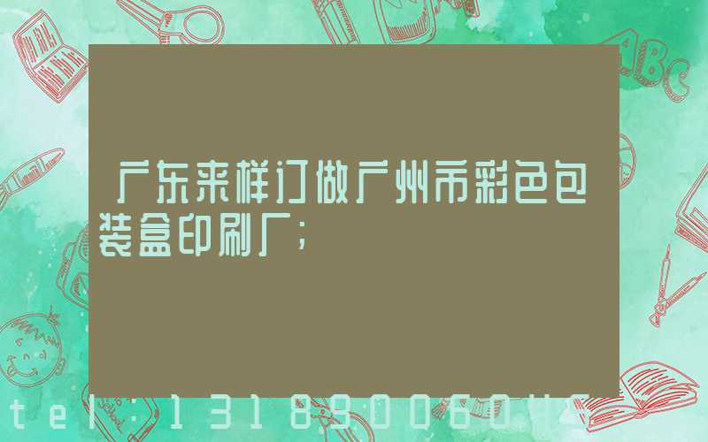 广东来样订做广州市彩色包装盒印刷厂