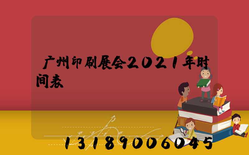 广州印刷展会2021年时间表
