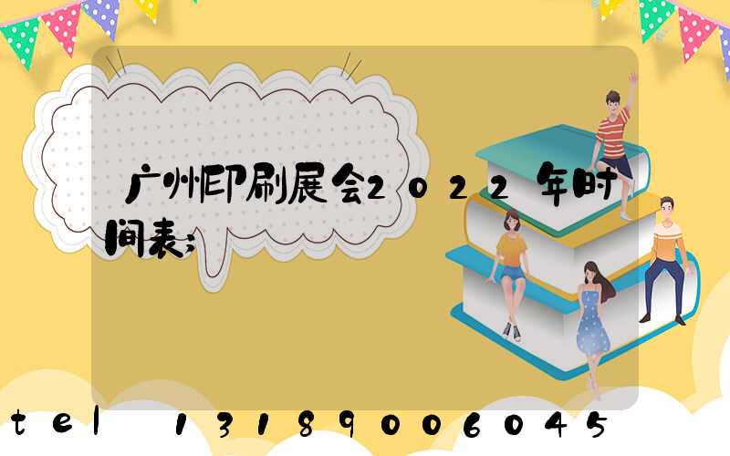 广州印刷展会2022年时间表