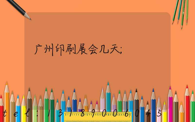 广州印刷展会几天