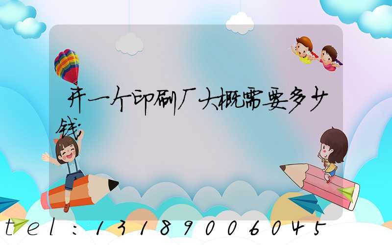 开一个印刷厂大概需要多少钱