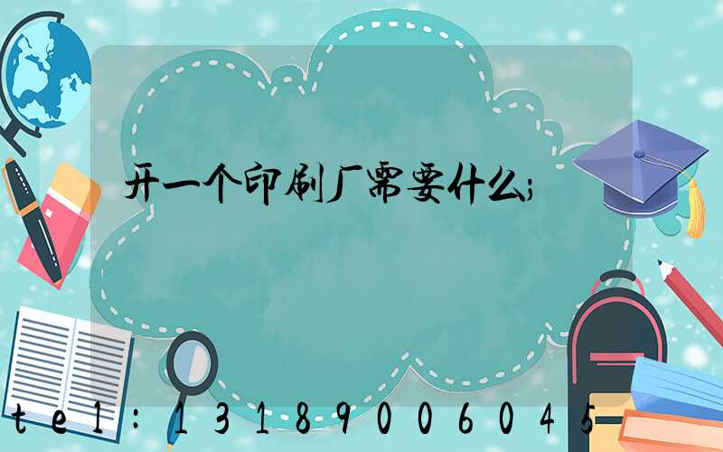 开一个印刷厂需要什么
