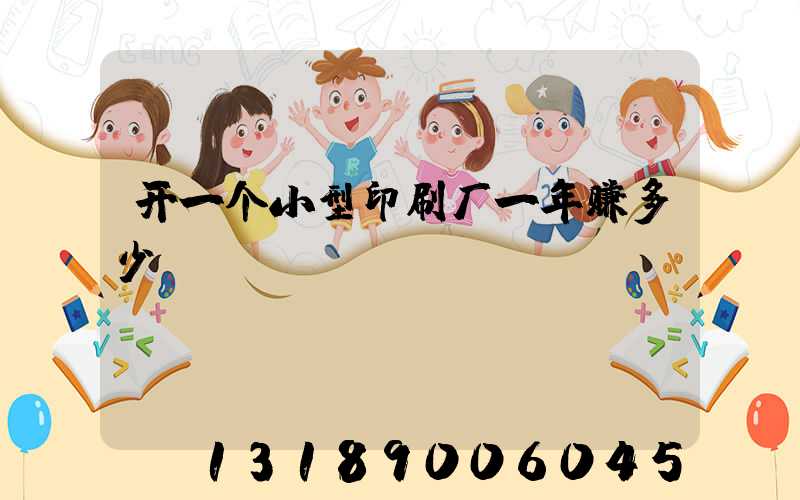 开一个小型印刷厂一年赚多少