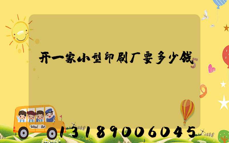 开一家小型印刷厂要多少钱