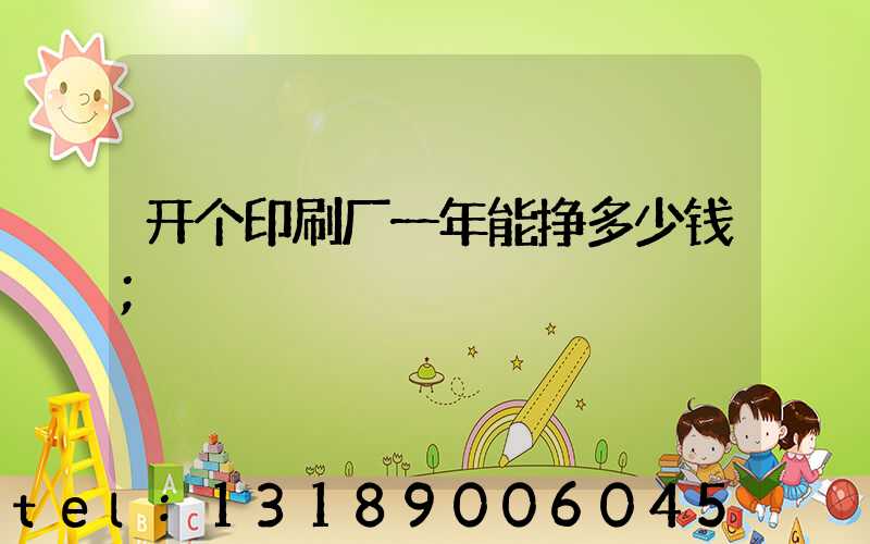 开个印刷厂一年能挣多少钱