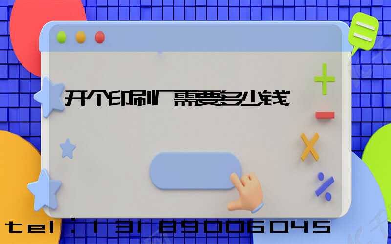 开个印刷厂需要多少钱