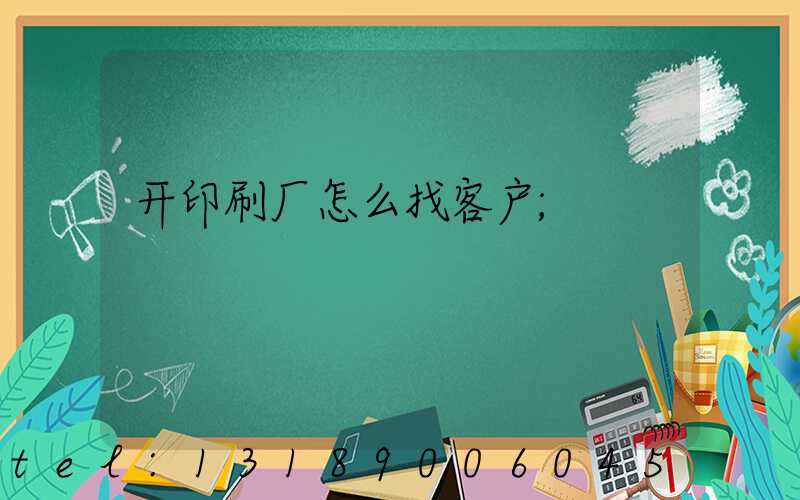 开印刷厂怎么找客户