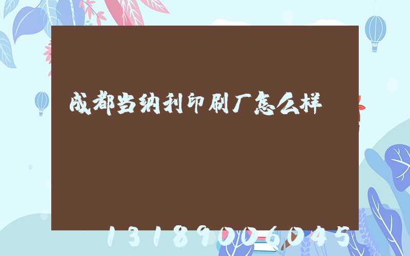 成都当纳利印刷厂怎么样