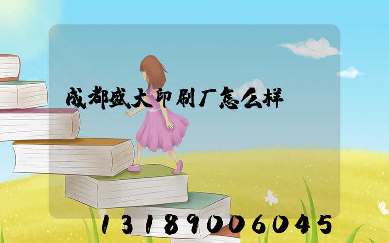成都盛大印刷厂怎么样