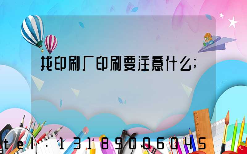 找印刷厂印刷要注意什么
