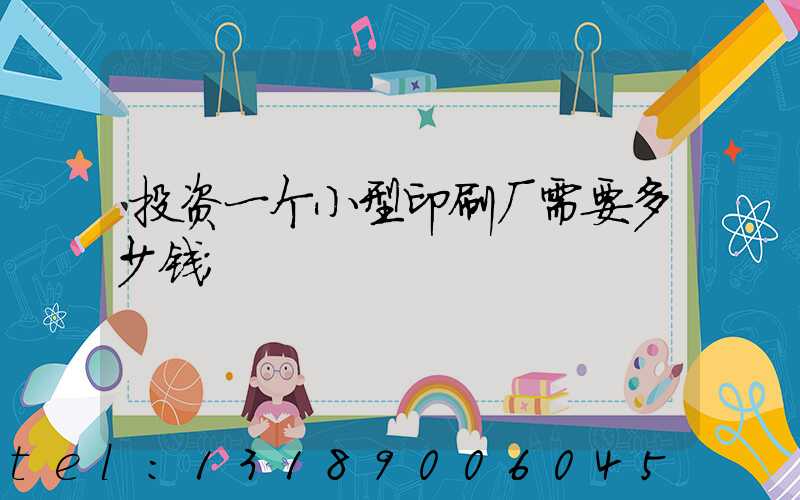 投资一个小型印刷厂需要多少钱