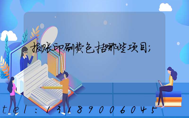 报账印刷费包括哪些项目