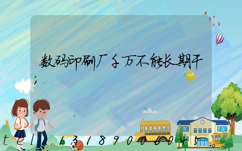 数码印刷厂千万不能长期干