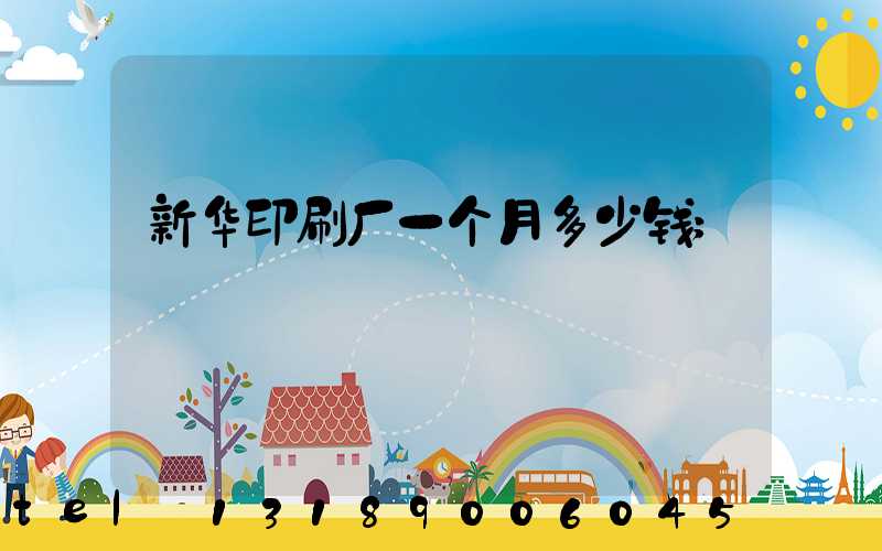 新华印刷厂一个月多少钱