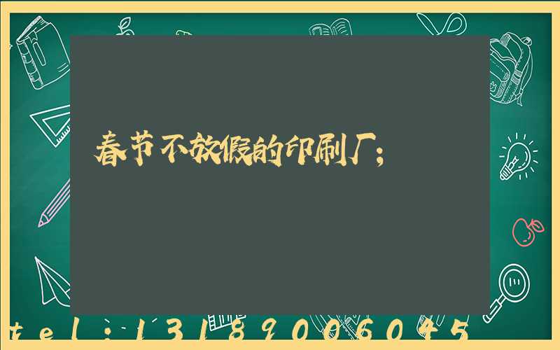 春节不放假的印刷厂