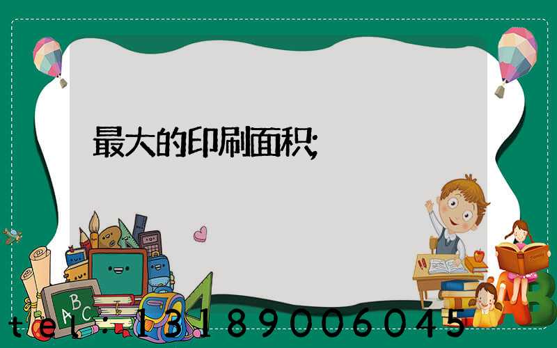 最大的印刷面积