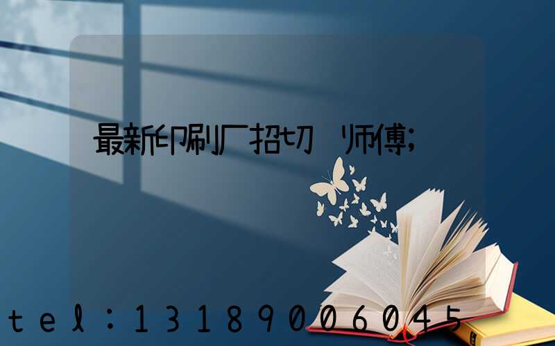 最新印刷厂招切纸师傅