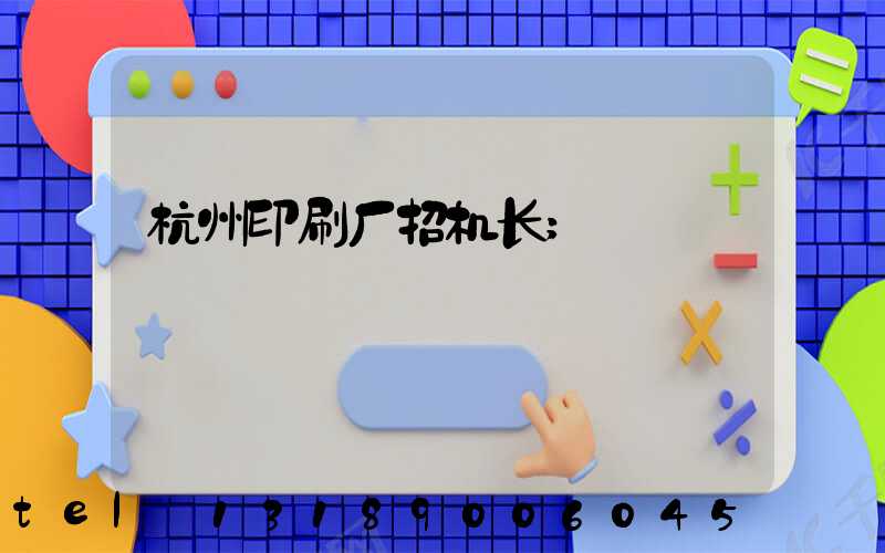 杭州印刷厂招机长