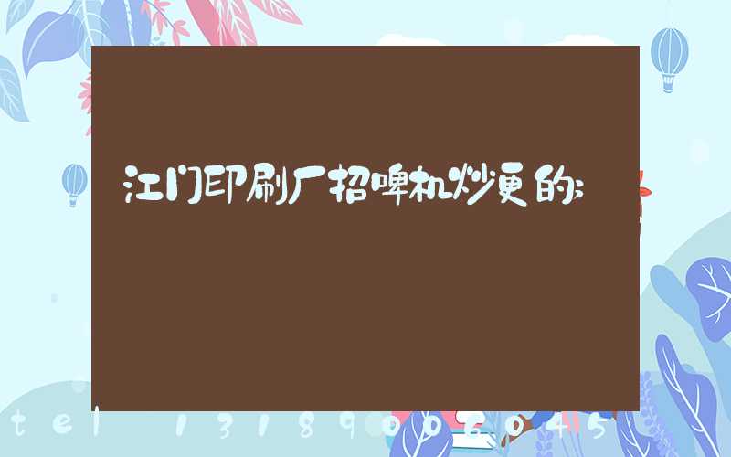 江门印刷厂招啤机炒更的