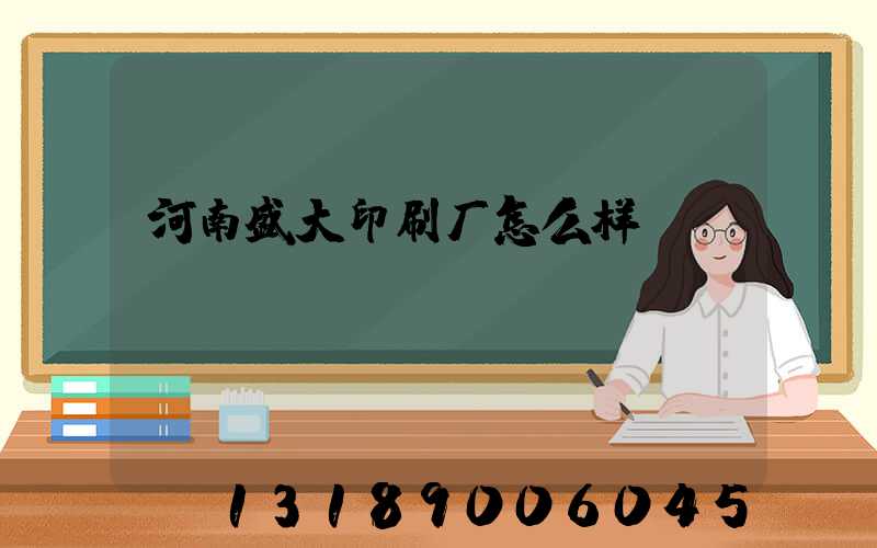 河南盛大印刷厂怎么样