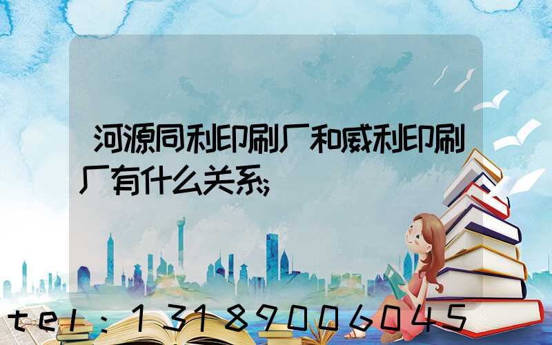 河源同利印刷厂和威利印刷厂有什么关系