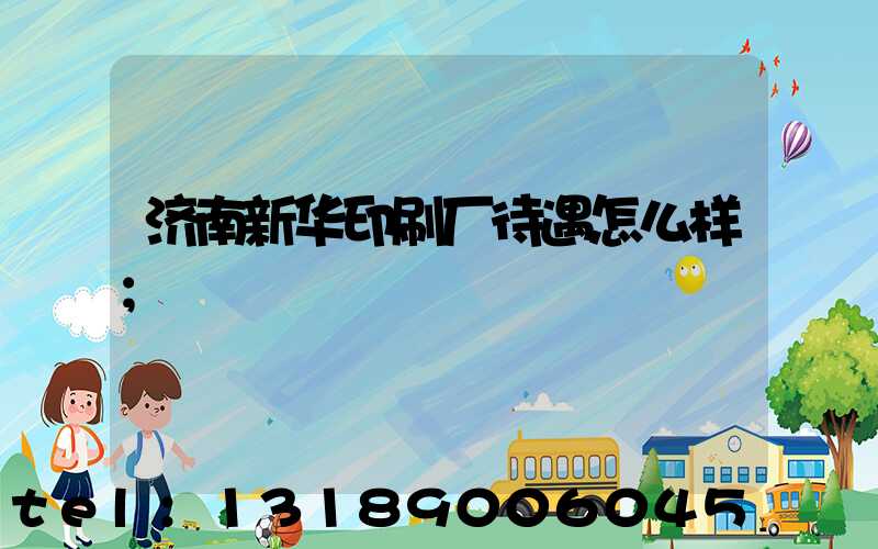 济南新华印刷厂待遇怎么样