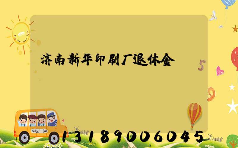 济南新华印刷厂退休金