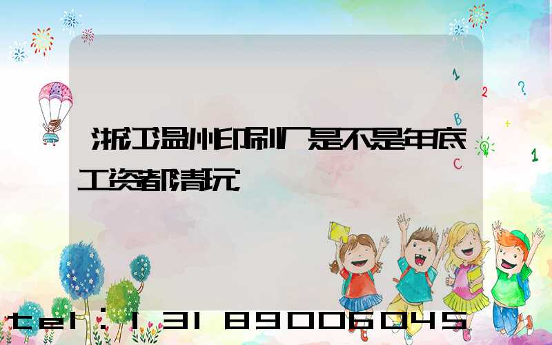 浙江温州印刷厂是不是年底工资都清玩
