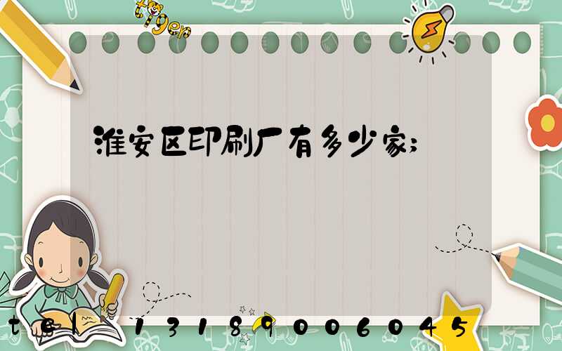 淮安区印刷厂有多少家