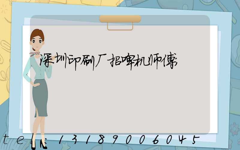 深圳印刷厂招啤机师傅