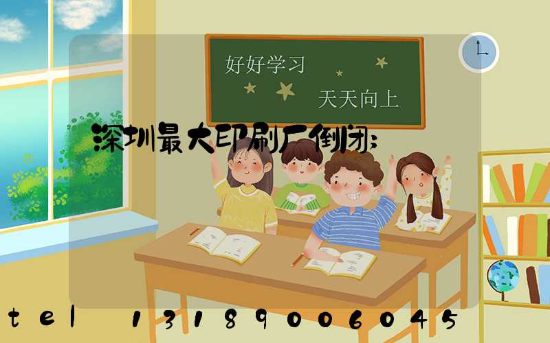 深圳最大印刷厂倒闭