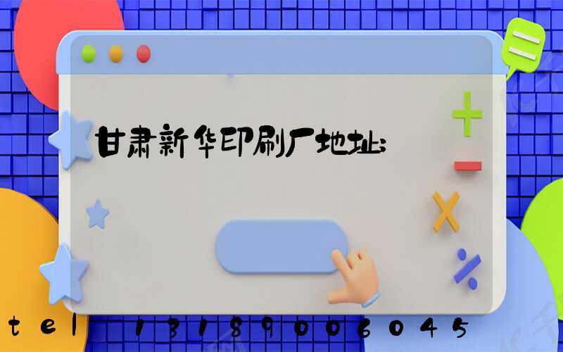 甘肃新华印刷厂地址