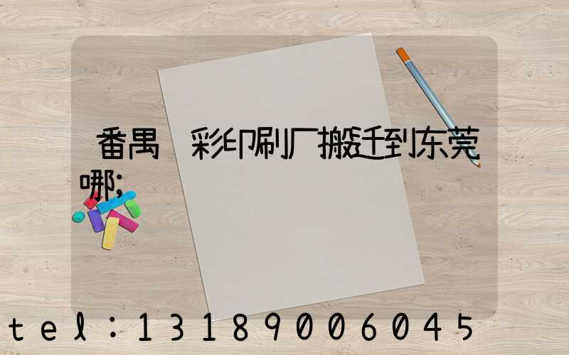 番禺艺彩印刷厂搬迁到东莞哪