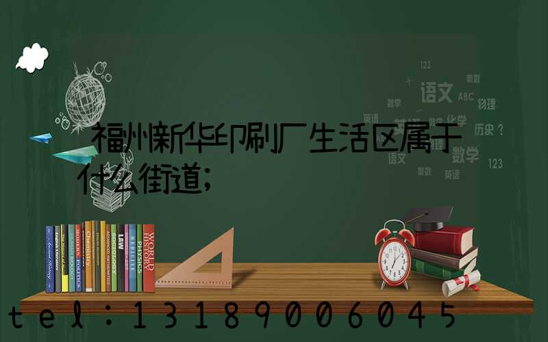 福州新华印刷厂生活区属于什么街道