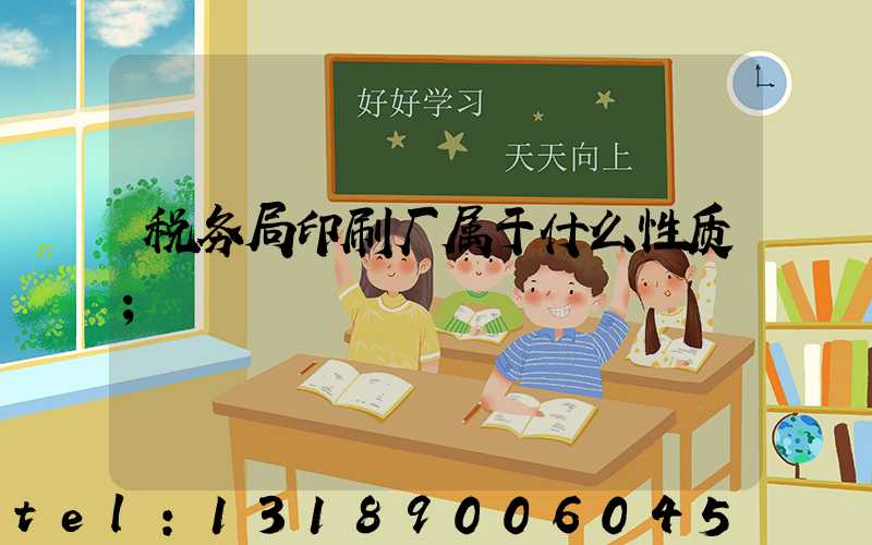 税务局印刷厂属于什么性质