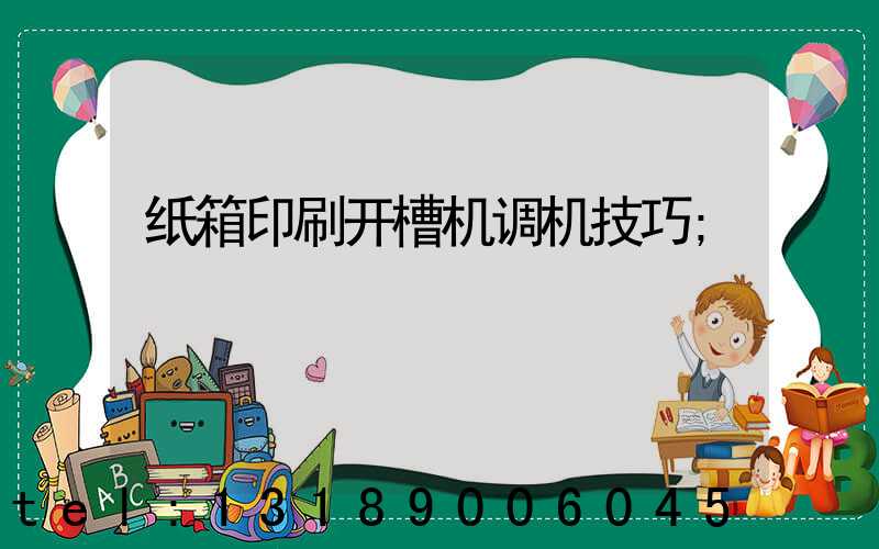 纸箱印刷开槽机调机技巧