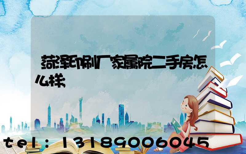 菏泽印刷厂家属院二手房怎么样