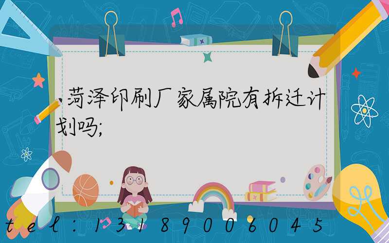 菏泽印刷厂家属院有拆迁计划吗